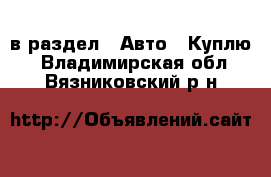  в раздел : Авто » Куплю . Владимирская обл.,Вязниковский р-н